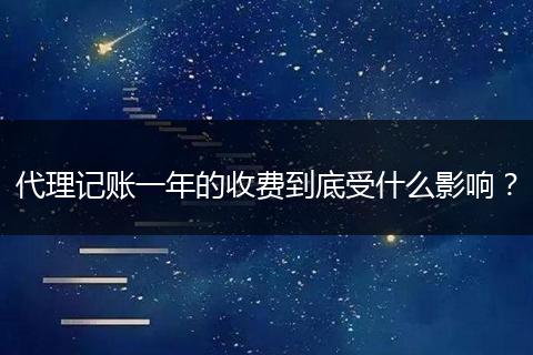 代理记账一年的收费到底受什么影响？