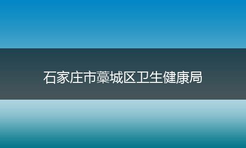 石家庄市藁城区卫生健康局