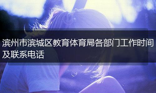 滨州市滨城区教育体育局各部门工作时间及联系电话