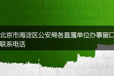 北京市海淀区公安局各直属单位办事窗口联系电话