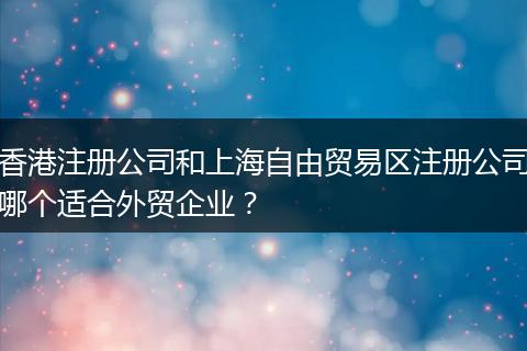 香港注册公司和上海自由贸易区注册公司哪个适合外贸企业？