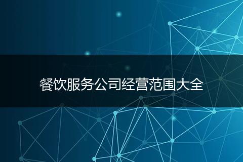 餐饮服务公司经营范围大全