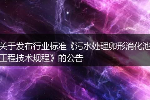 关于发布行业标准《污水处理卵形消化池工程技术规程》的公告