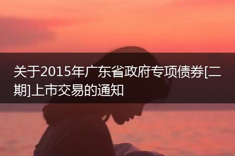 关于2015年广东省政府专项债券[二期]上市交易的通知
