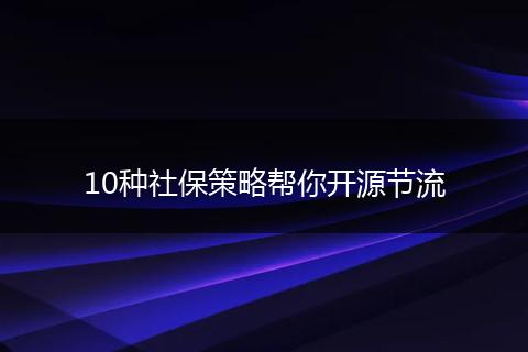 10种社保策略帮你开源节流