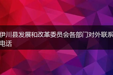 伊川县发展和改革委员会各部门对外联系电话