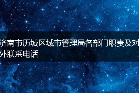 济南市历城区城市管理局各部门职责及对外联系电话