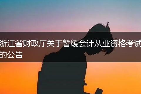 浙江省财政厅关于暂缓会计从业资格考试的公告