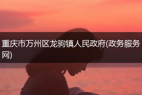 重庆市万州区龙驹镇人民政府(政务服务网)