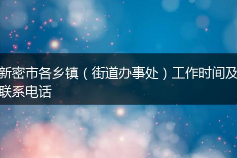 新密市各乡镇（街道办事处）工作时间及联系电话