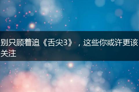 别只顾着追《舌尖3》，这些你或许更该关注