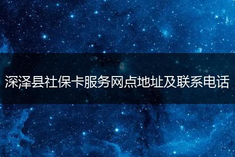 深泽县社保卡服务网点地址及联系电话