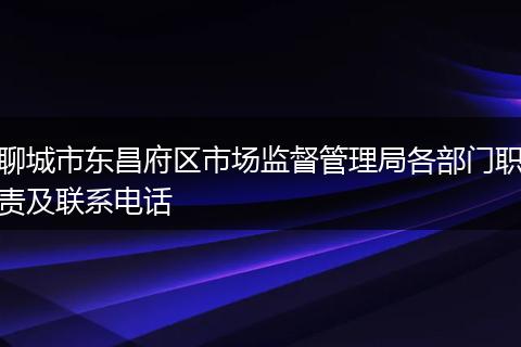 聊城市东昌府区市场监督管理局各部门职责及联系电话