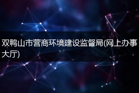 双鸭山市营商环境建设监督局(网上办事大厅)