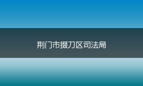 荆门市掇刀区司法局