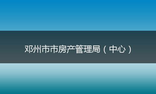 邓州市市房产管理局（中心）