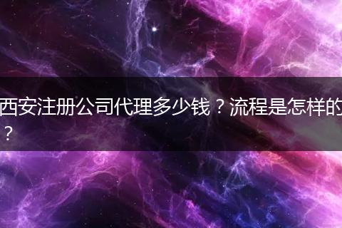 西安注册公司代理多少钱？流程是怎样的？