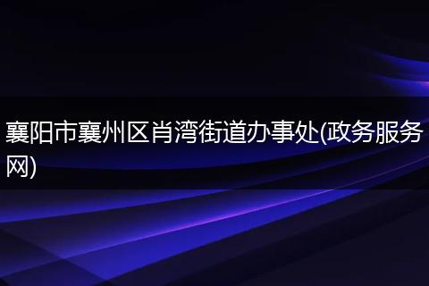襄阳市襄州区肖湾街道办事处(政务服务网)