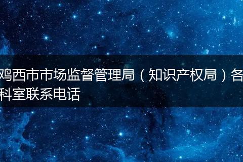 鸡西市市场监督管理局（知识产权局）各科室联系电话