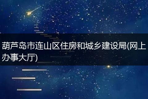 葫芦岛市连山区住房和城乡建设局(网上办事大厅)