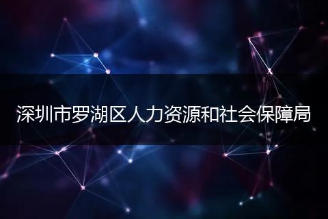 深圳市罗湖区人力资源和社会保障局