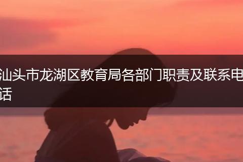 汕头市龙湖区教育局各部门职责及联系电话