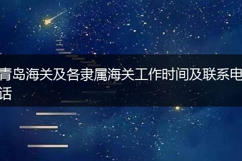 青岛海关及各隶属海关工作时间及联系电话