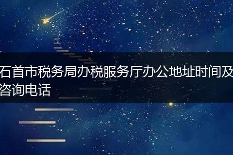石首市税务局办税服务厅办公地址时间及咨询电话