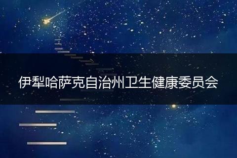 伊犁哈萨克自治州卫生健康委员会