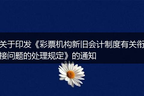 关于印发《彩票机构新旧会计制度有关衔接问题的处理规定》的通知