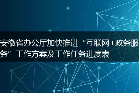 安徽省办公厅加快推进“互联网+政务服务”工作方案及工作任务进度表