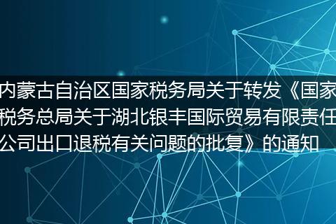 内蒙古自治区国家税务局关于转发《国家税务总局关于湖北银丰国际贸易有限责任公司出口退税有关问题的批复》的通知