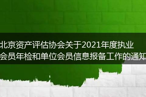 北京资产评估协会关于2021年度执业会员年检和单位会员信息报备工作的通知