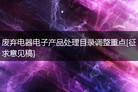 废弃电器电子产品处理目录调整重点[征求意见稿]