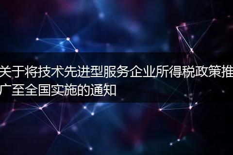 关于将技术先进型服务企业所得税政策推广至全国实施的通知