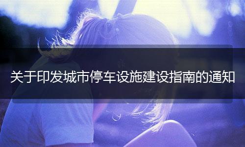 关于印发城市停车设施建设指南的通知