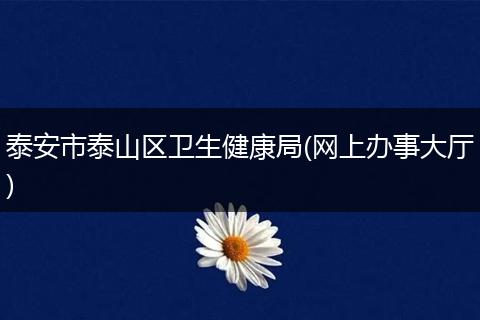 泰安市泰山区卫生健康局(网上办事大厅)