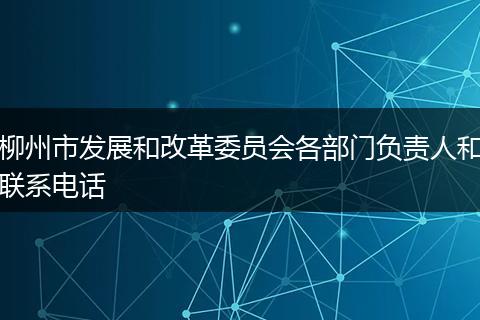 柳州市发展和改革委员会各部门负责人和联系电话