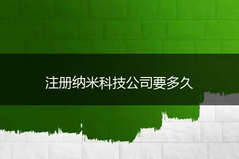 注册纳米科技公司要多久