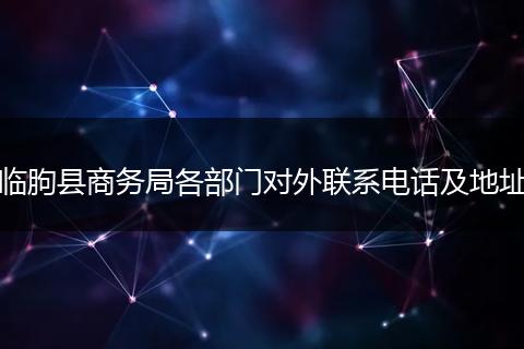 临朐县商务局各部门对外联系电话及地址