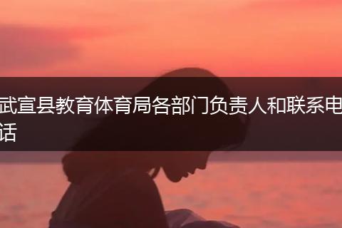 武宣县教育体育局各部门负责人和联系电话