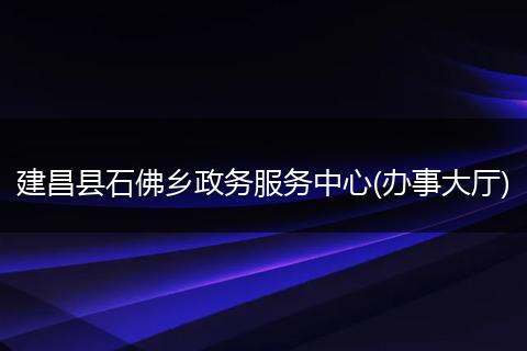 建昌县石佛乡政务服务中心(办事大厅)