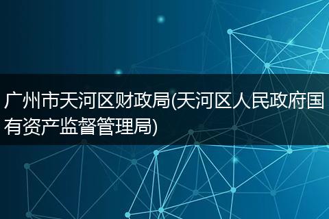 广州市天河区财政局(天河区人民政府国有资产监督管理局)
