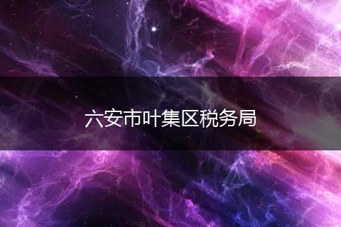 六安市叶集区税务局