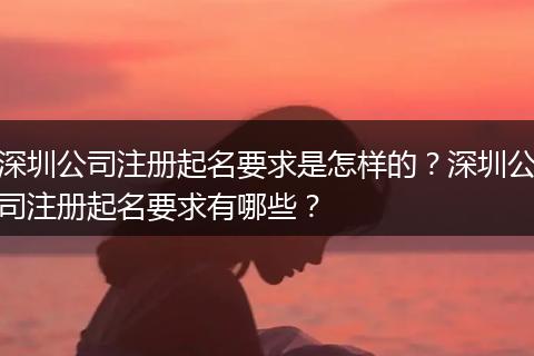 深圳公司注册起名要求是怎样的？深圳公司注册起名要求有哪些？