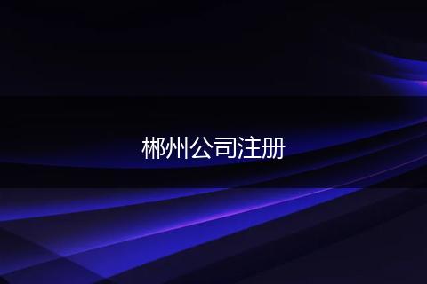 郴州公司注册