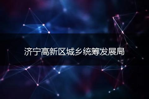 济宁高新区城乡统筹发展局