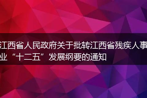 江西省人民政府关于批转江西省残疾人事业“十二五”发展纲要的通知