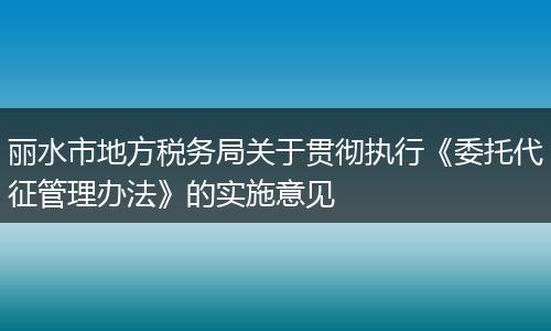 丽水市地方税务局关于贯彻执行《委托代征管理办法》的实施意见
