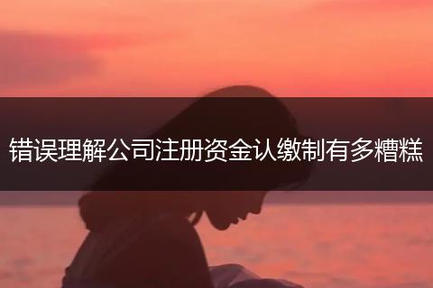 错误理解公司注册资金认缴制有多糟糕